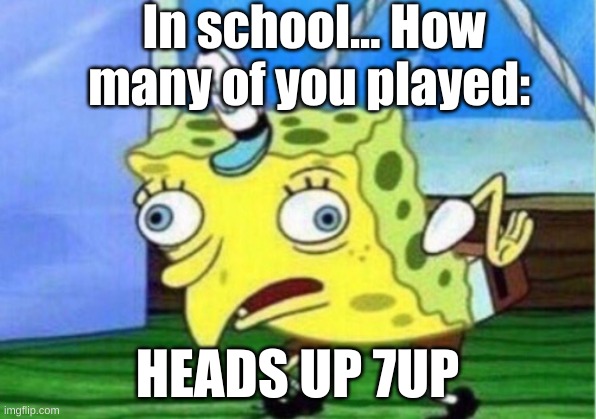 I'm curious +} | In school... How many of you played:; HEADS UP 7UP | image tagged in memes,mocking spongebob,middle school,barney will eat all of your delectable biscuits,oh wow are you actually reading these tags | made w/ Imgflip meme maker