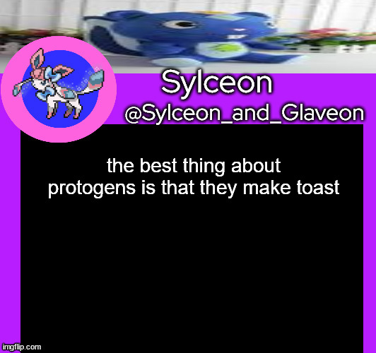 the best thing about protogens is that they make toast | image tagged in sylceon_and_glaveon 5 0 | made w/ Imgflip meme maker