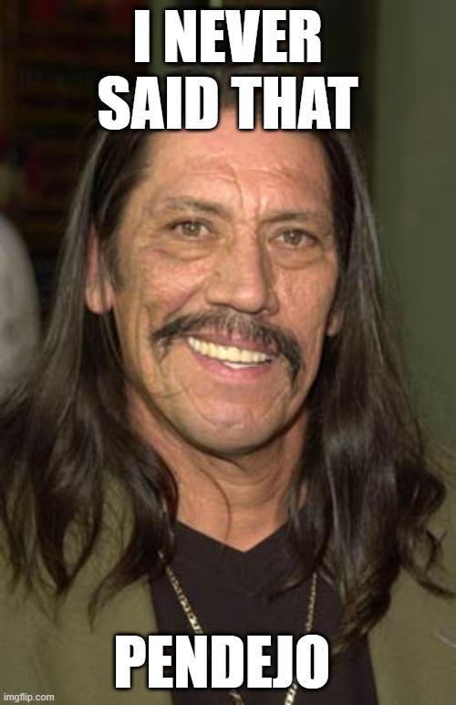 stuff about trejo | I NEVER SAID THAT; PENDEJO | image tagged in tacos are the answer | made w/ Imgflip meme maker