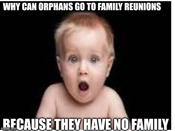 WHY CAN ORPHANS GO TO FAMILY REUNIONS; BECAUSE THEY HAVE NO FAMILY | made w/ Imgflip meme maker