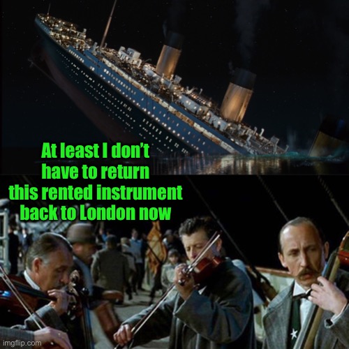 Titanic band | At least I don’t have to return this rented instrument back to London now | image tagged in titanic band | made w/ Imgflip meme maker