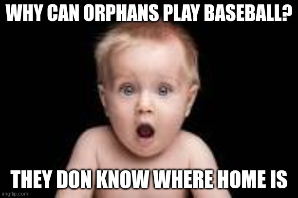 WHY CAN ORPHANS PLAY BASEBALL? THEY DON KNOW WHERE HOME IS | made w/ Imgflip meme maker