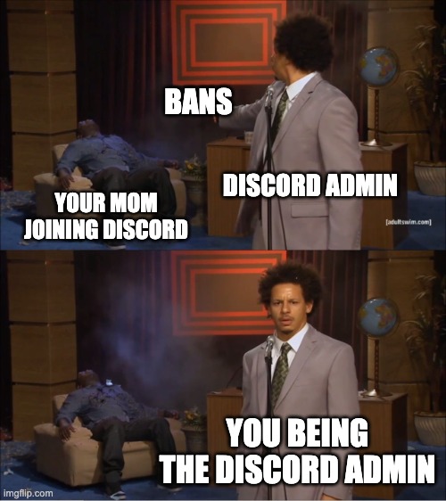 Who Killed Hannibal | BANS; DISCORD ADMIN; YOUR MOM JOINING DISCORD; YOU BEING THE DISCORD ADMIN | image tagged in memes,who killed hannibal | made w/ Imgflip meme maker