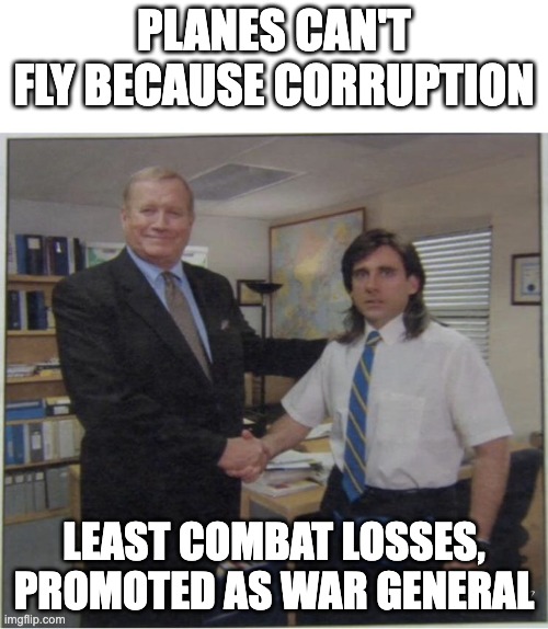Young Michael Scott Recognized | PLANES CAN'T FLY BECAUSE CORRUPTION; LEAST COMBAT LOSSES, PROMOTED AS WAR GENERAL | image tagged in young michael scott recognized | made w/ Imgflip meme maker