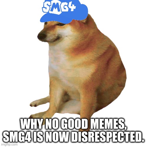 why no good memes? | WHY NO GOOD MEMES, SMG4 IS NOW DISRESPECTED. | image tagged in cheems | made w/ Imgflip meme maker