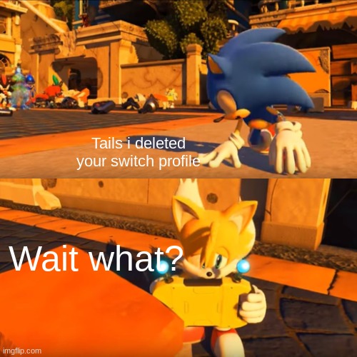 Sonic why | Tails i deleted your switch profile; Wait what? | image tagged in sonic forces tails nintendo switch | made w/ Imgflip meme maker