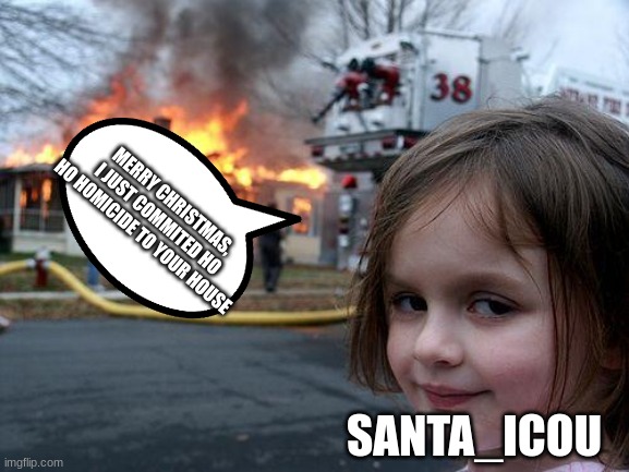 Merry Christmas | MERRY CHRISTMAS, I JUST COMMITED HO HO HOMICIDE TO YOUR HOUSE; SANTA_ICOU | image tagged in memes,disaster girl | made w/ Imgflip meme maker