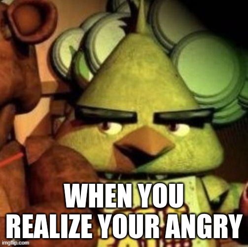 Funny | WHEN YOU REALIZE YOUR ANGRY | image tagged in funny | made w/ Imgflip meme maker