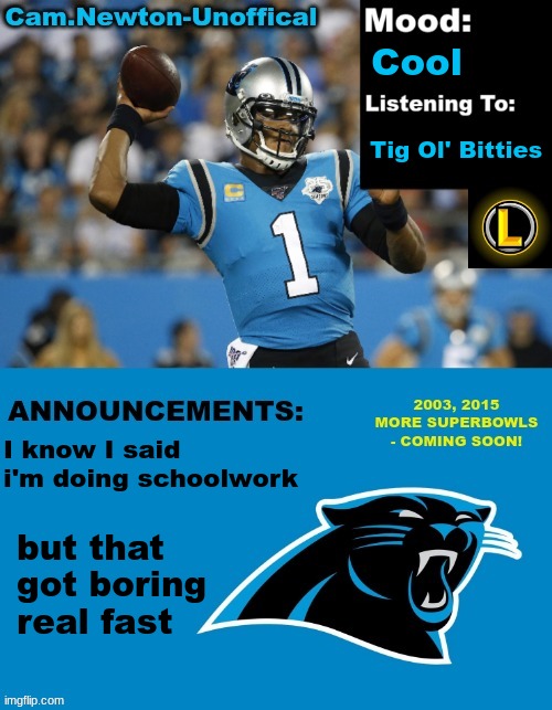 LucotIC's Cam Newton Template (12#) | Cool; Tig Ol' Bitties; I know I said i'm doing schoolwork; but that got boring real fast | image tagged in lucotic's cam newton template 12 | made w/ Imgflip meme maker