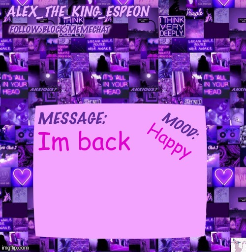 Im back | Im back; Happy | image tagged in alex_the_king_espeon | made w/ Imgflip meme maker