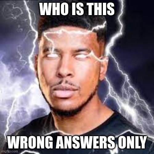 Wrong answers |  WHO IS THIS; WRONG ANSWERS ONLY | image tagged in wrong answers only | made w/ Imgflip meme maker