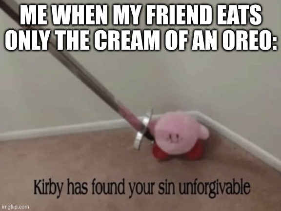 Kirby has found your sin unforgivable |  ME WHEN MY FRIEND EATS ONLY THE CREAM OF AN OREO: | image tagged in kirby has found your sin unforgivable | made w/ Imgflip meme maker