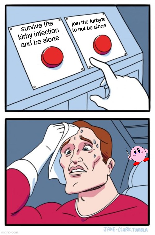 Imgflip: The rise of Kirby 7 | join the kirby's to not be alone; survive the kirby infection and be alone | image tagged in memes,two buttons | made w/ Imgflip meme maker