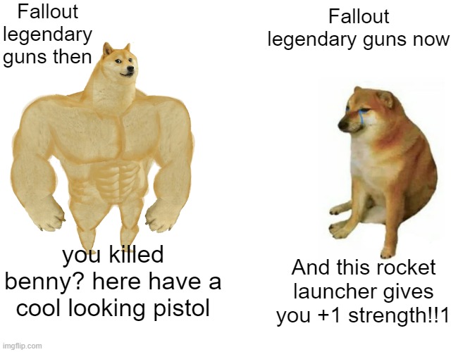 fallout memes | Fallout legendary guns then; Fallout legendary guns now; And this rocket launcher gives you +1 strength!!1; you killed benny? here have a cool looking pistol | image tagged in memes,buff doge vs cheems,fallout | made w/ Imgflip meme maker