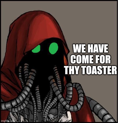 Tech Priest | WE HAVE COME FOR THY TOASTER | image tagged in tech priest | made w/ Imgflip meme maker