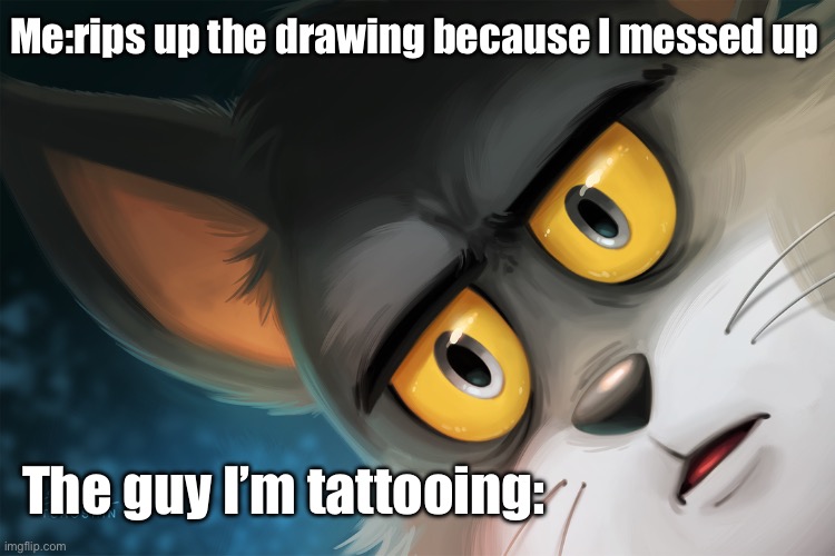 Unsettled Tom Stylized | Me:rips up the drawing because I messed up; The guy I’m tattooing: | image tagged in unsettled tom stylized | made w/ Imgflip meme maker