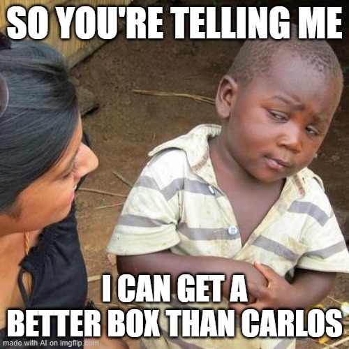 take THAT carlos | SO YOU'RE TELLING ME; I CAN GET A BETTER BOX THAN CARLOS | image tagged in memes,third world skeptical kid | made w/ Imgflip meme maker