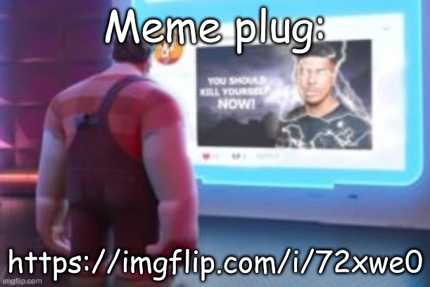 https://imgflip.com/i/72xwe0 | Meme plug:; https://imgflip.com/i/72xwe0 | made w/ Imgflip meme maker