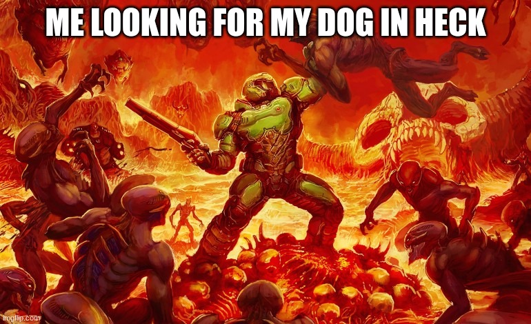 My dog was in heaven the entire time | ME LOOKING FOR MY DOG IN HECK | image tagged in doom slayer killing demons | made w/ Imgflip meme maker