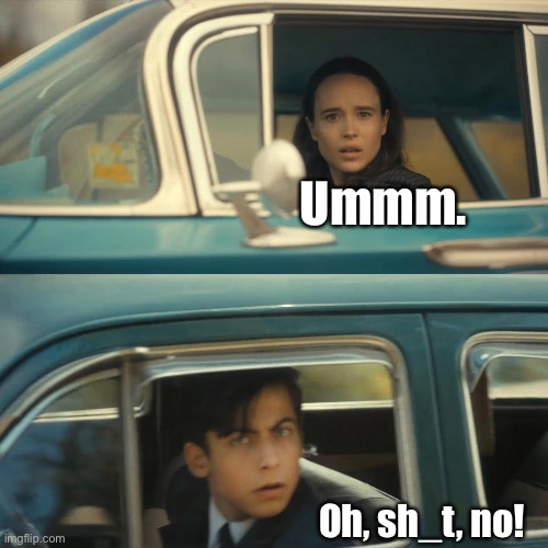 umbrella academy meme | Ummm. Oh, sh_t, no! | image tagged in umbrella academy meme | made w/ Imgflip meme maker