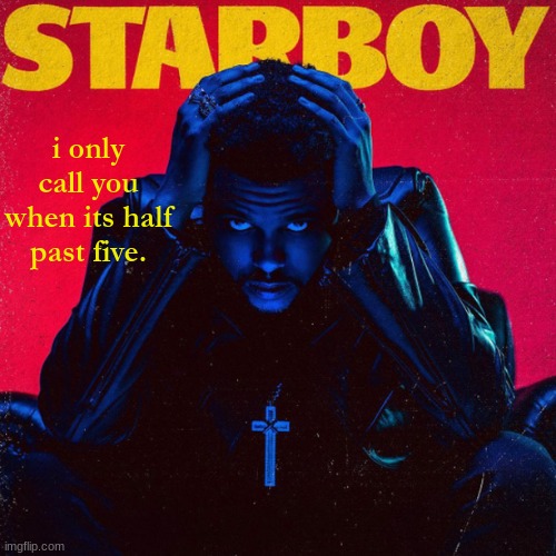 starboy. | i only call you when its half past five. | image tagged in starboy | made w/ Imgflip meme maker