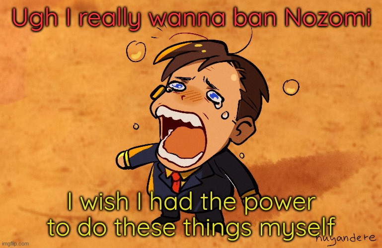the goodman is real | Ugh I really wanna ban Nozomi; I wish I had the power to do these things myself | image tagged in saul goodman | made w/ Imgflip meme maker