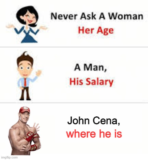 Never ask a woman her age | John Cena, where he is | image tagged in never ask a woman her age | made w/ Imgflip meme maker