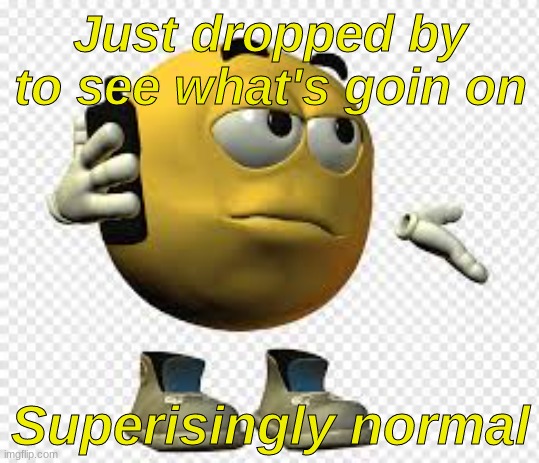 Sorry if I spelt anything wrong | Just dropped by to see what's goin on; Superisingly normal | image tagged in yo | made w/ Imgflip meme maker
