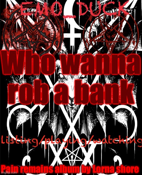 Emo_Duck’s Satan template | Who wanna rob a bank; Pain remains album by Lorna shore | image tagged in emo_duck s satan template | made w/ Imgflip meme maker