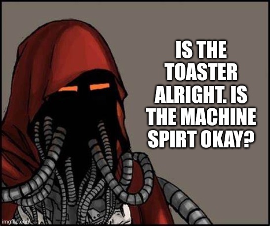 Yes No Tech Priest | IS THE TOASTER ALRIGHT. IS THE MACHINE SPIRT OKAY? | image tagged in yes no tech priest | made w/ Imgflip meme maker