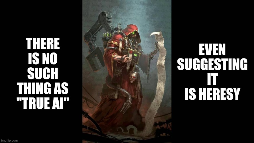 Tech Priest | EVEN SUGGESTING IT IS HERESY; THERE IS NO SUCH THING AS "TRUE AI" | image tagged in tech priest | made w/ Imgflip meme maker