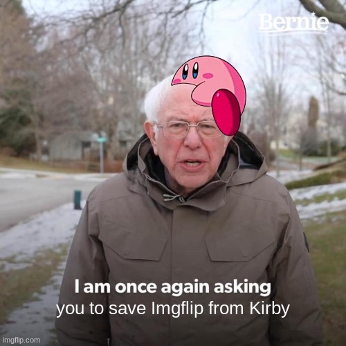 Imgflip: The rise of Kirby 8 |  you to save Imgflip from Kirby | image tagged in memes,bernie i am once again asking for your support | made w/ Imgflip meme maker