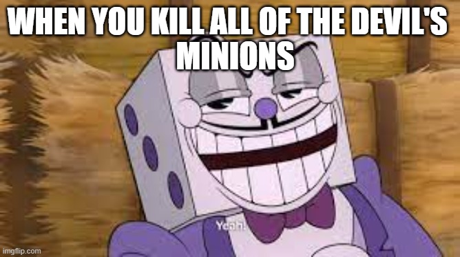 Yeah. | WHEN YOU KILL ALL OF THE DEVIL'S; MINIONS | image tagged in cuphead,gaming | made w/ Imgflip meme maker