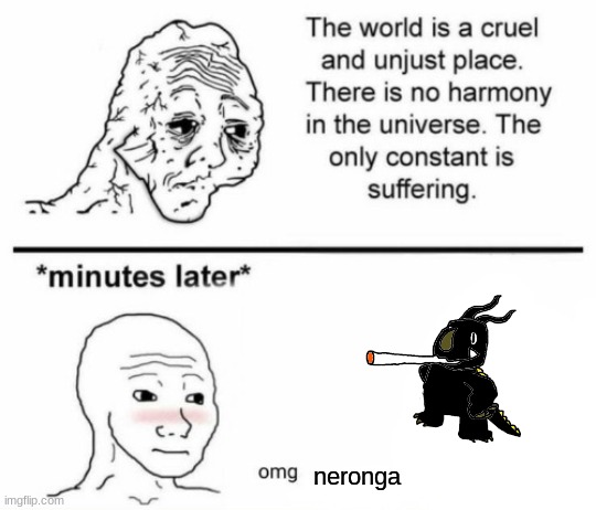 The only constant is suffering | neronga | image tagged in minutes later omg | made w/ Imgflip meme maker