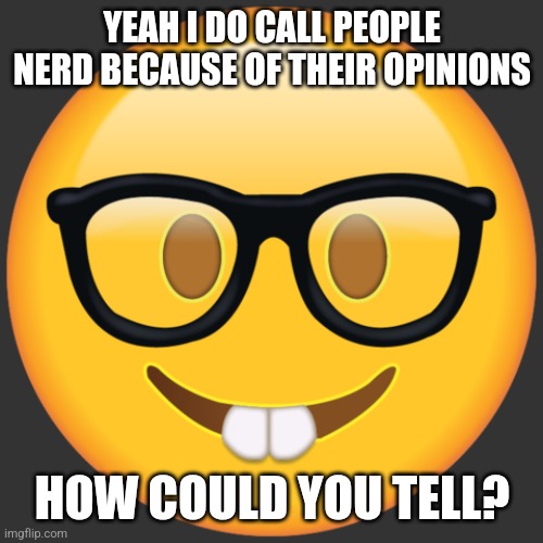 Nerd emoji | YEAH I DO CALL PEOPLE NERD BECAUSE OF THEIR OPINIONS HOW COULD YOU TELL? | image tagged in nerd emoji | made w/ Imgflip meme maker