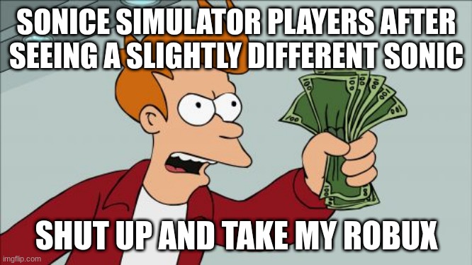 Shut Up And Take My Money Fry | SONICE SIMULATOR PLAYERS AFTER SEEING A SLIGHTLY DIFFERENT SONIC; SHUT UP AND TAKE MY ROBUX | image tagged in memes,shut up and take my money fry | made w/ Imgflip meme maker
