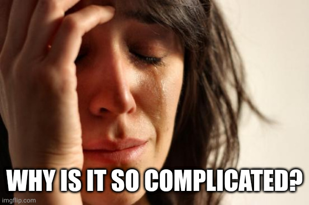 First World Problems Meme | WHY IS IT SO COMPLICATED? | image tagged in memes,first world problems | made w/ Imgflip meme maker