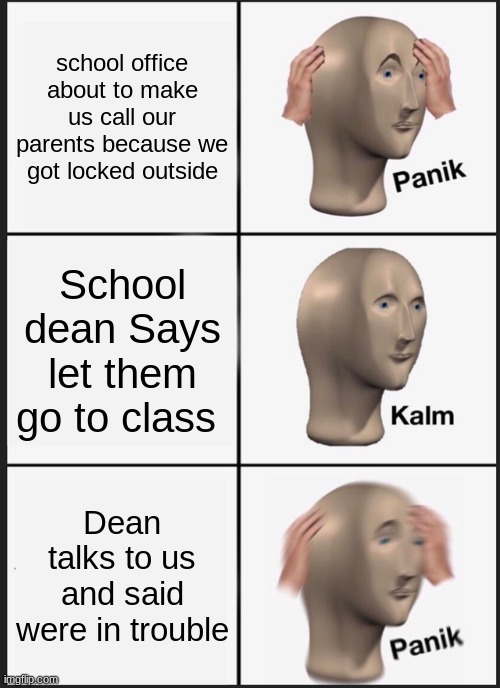 Panik Kalm Panik | school office about to make us call our parents because we got locked outside; School dean Says let them go to class; Dean talks to us and said were in trouble | image tagged in memes,panik kalm panik | made w/ Imgflip meme maker