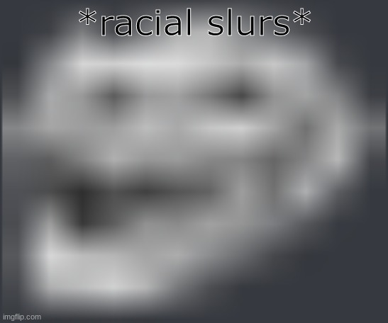 Extremely Low Quality Troll Face | *racial slurs* | image tagged in extremely low quality troll face | made w/ Imgflip meme maker