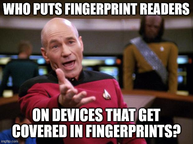 It's more "secure" | WHO PUTS FINGERPRINT READERS; ON DEVICES THAT GET COVERED IN FINGERPRINTS? | image tagged in annoyed picard | made w/ Imgflip meme maker