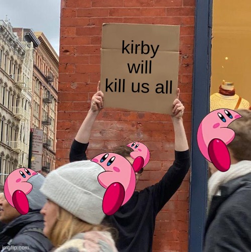 Imgflip: The rise of Kirby 9 | kirby will kill us all | image tagged in memes,guy holding cardboard sign | made w/ Imgflip meme maker