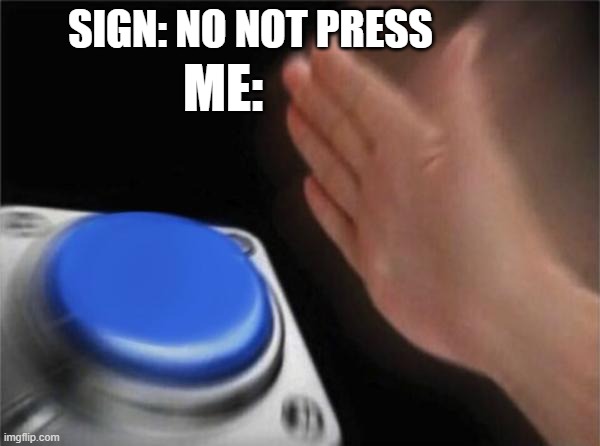 Blank Nut Button | SIGN: NO NOT PRESS; ME: | image tagged in memes,blank nut button | made w/ Imgflip meme maker