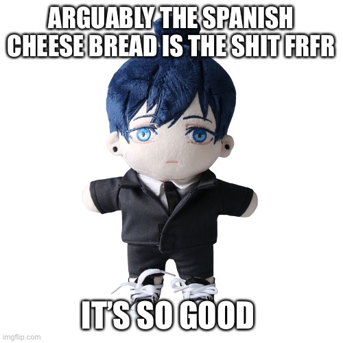 Aki plush | ARGUABLY THE SPANISH CHEESE BREAD IS THE SHIT FRFR; IT’S SO GOOD | image tagged in aki plush | made w/ Imgflip meme maker