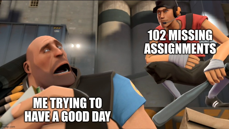 whats up | 102 MISSING ASSIGNMENTS; ME TRYING TO HAVE A GOOD DAY | image tagged in yo what's up | made w/ Imgflip meme maker