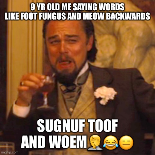 Why was I so not humane (I don’t expect this to get very many upvotes I just remembered how goofy ahh I was) | 9 YR OLD ME SAYING WORDS LIKE FOOT FUNGUS AND MEOW BACKWARDS; SUGNUF TOOF AND WOEM🤦😂😑 | image tagged in memes,laughing leo | made w/ Imgflip meme maker