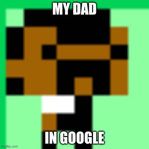 MY DAD; IN GOOGLE | made w/ Imgflip meme maker