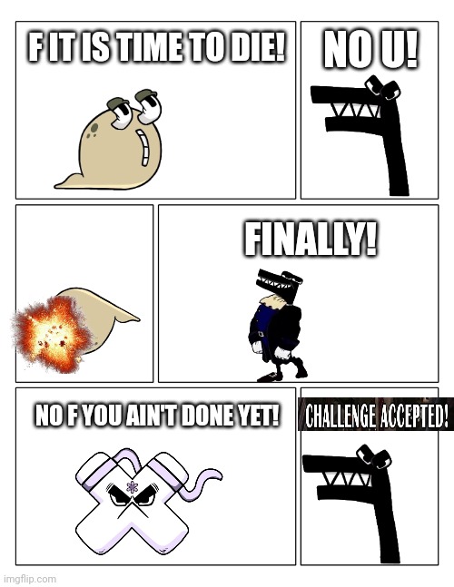 Alphabet Lore comic part 6 | NO U! F IT IS TIME TO DIE! FINALLY! NO F YOU AIN'T DONE YET! | image tagged in 3x2 blank comic strip | made w/ Imgflip meme maker