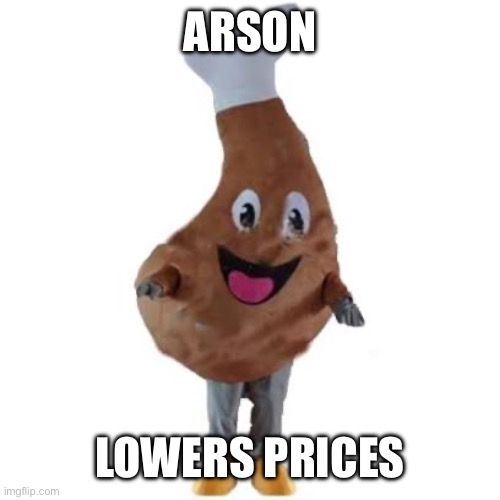 arson ham man | ARSON; LOWERS PRICES | image tagged in ham | made w/ Imgflip meme maker