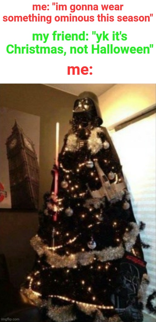 This would be awesome | me: "im gonna wear something ominous this season"; me:; my friend: "yk it's Christmas, not Halloween" | image tagged in darth vader,christmas,halloween,funny,christmas tree,december | made w/ Imgflip meme maker