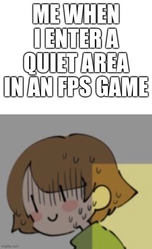 *Internal panic* | ME WHEN I ENTER A QUIET AREA IN AN FPS GAME | image tagged in meme,chara undertale,nervous chara | made w/ Imgflip meme maker